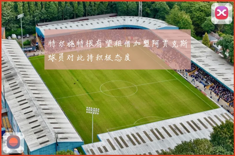 特尔施特根有望租借加盟阿贾克斯球员对此持积极态度