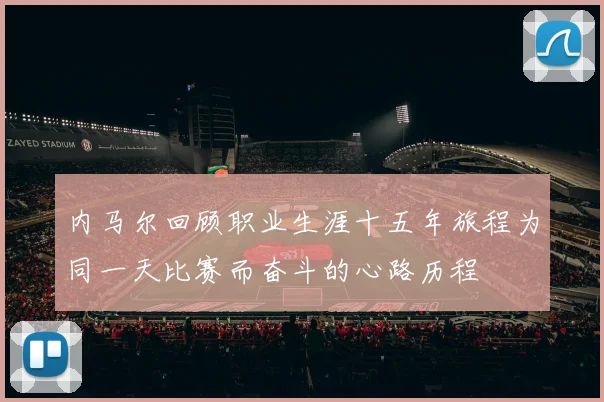 内马尔回顾职业生涯十五年旅程为同一天比赛而奋斗的心路历程