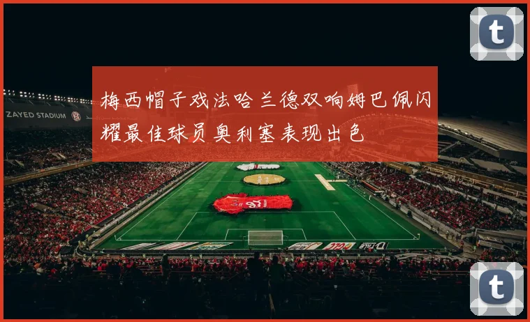 梅西帽子戏法哈兰德双响姆巴佩闪耀最佳球员奥利塞表现出色