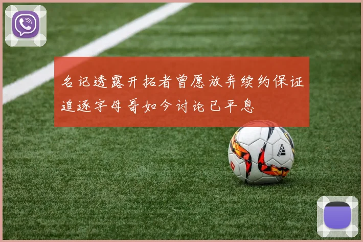 名记透露开拓者曾愿放弃续约保证追逐字母哥如今讨论已平息