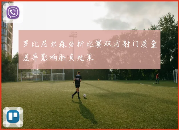 罗比尼尔森分析比赛双方射门质量差异影响胜负结果